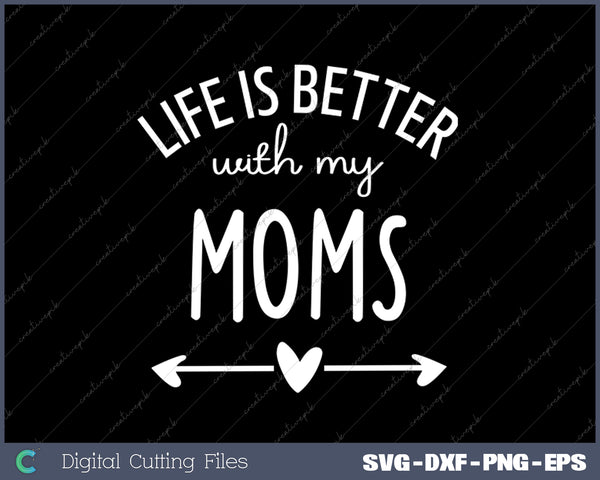 Life is Better with My Moms SVG PNG Cutting Printable Files