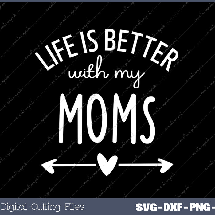 Life is Better with My Moms SVG PNG Cutting Printable Files