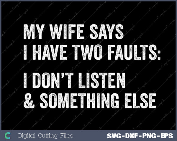 Mens My Wife Says I Have Two Faults I Dont Listen and Something Else Funny Tee SVG PNG Cutting Printable Files