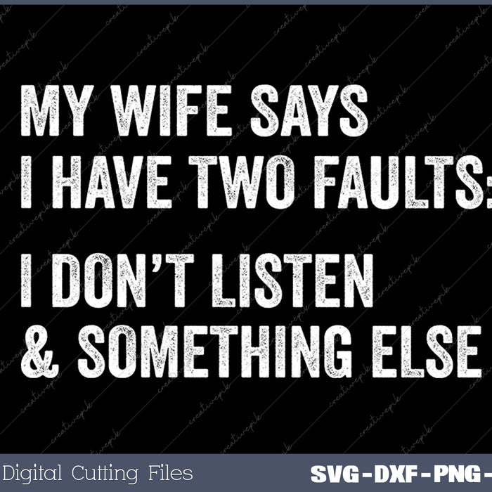 Mens My Wife Says I Have Two Faults I Dont Listen and Something Else Funny Tee SVG PNG Cutting Printable Files