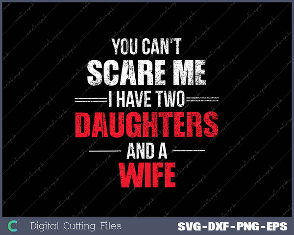 Mens You Can't Scare Me I Have Two Daughters And A Wife