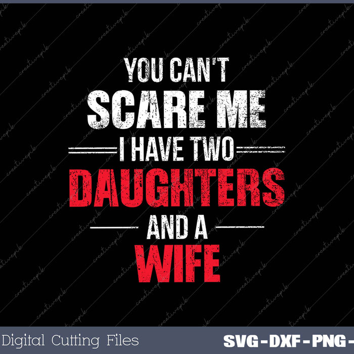 Mens You Can't Scare Me I Have Two Daughters And A Wife