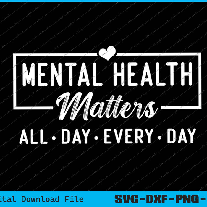 Mental Health Matters All Day Every Day Inspirational SVG PNG Cutting Files