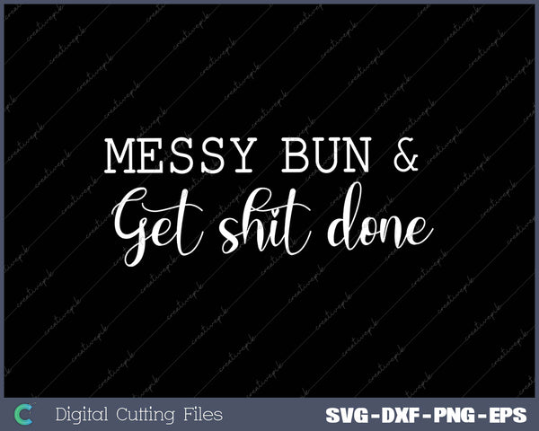 Messy Bun & Get Shit Done Get Shit Done SVG PNG Cutting Printable Files