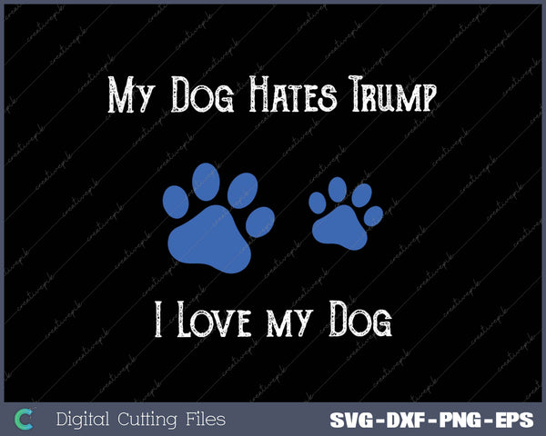 My Dog Hates Trump  I Love my Dog SVG PNG Cutting Printable Files