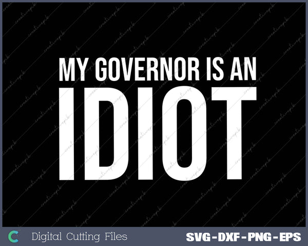 My Governor is an Idiot  Funny Sarcastic Politics SVG PNG Cutting Printable Files