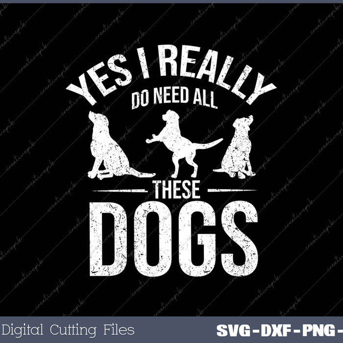 Need All These Dogs Gift For Dog Lover Dog Rescue SVG PNG Cutting Printable Files