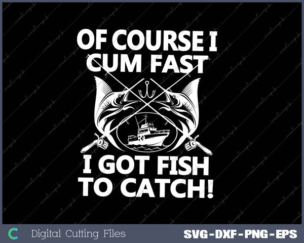 Of Course I Cum Fast I Got Fish To Catch! SVG PNG Cutting Printable Files