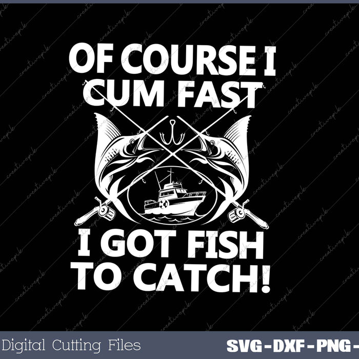 Of Course I Cum Fast I Got Fish To Catch! SVG PNG Cutting Printable Files