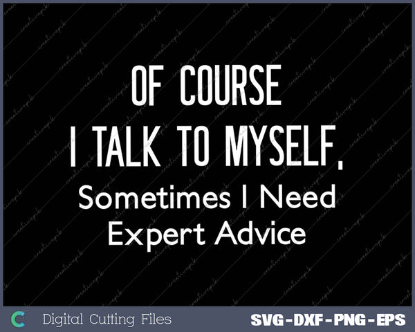 Of Course I Talk To Myself Sometimes I Need Expert Advice 