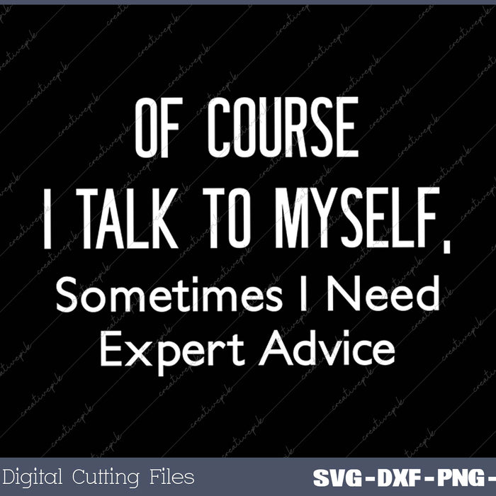 Of Course I Talk To Myself Sometimes I Need Expert Advice 