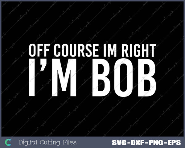 Off course Im Right Im Bob gift Halloween Christmas Funny Premium