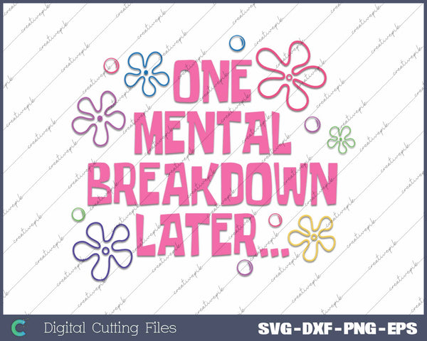 One Mental Breakdown Later Mental Health Matters Funny SVG PNG Cutting Printable Files