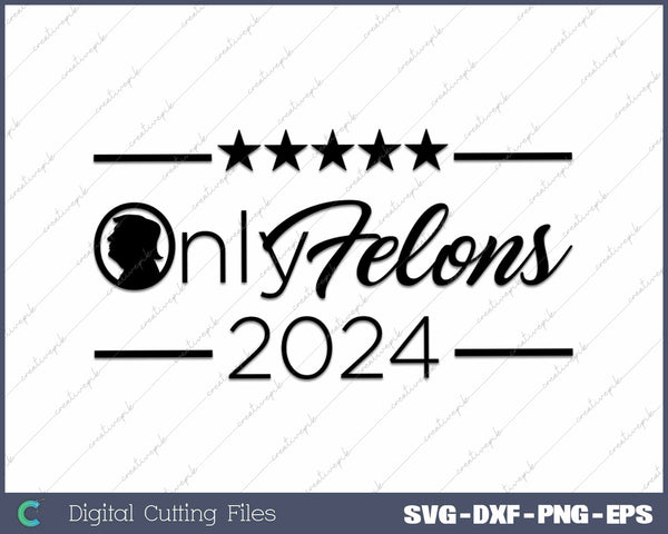 Only Felons 2024 US Election Trump 2024 SVG PNG Cutting Files