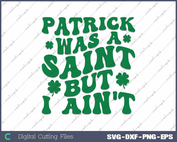 Patrick Was A Saint But I Ain't Funny St Patrick's Day SVG PNG Cutting Printable Files