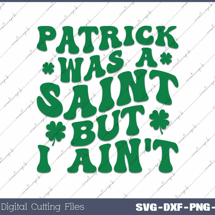 Patrick Was A Saint But I Ain't Funny St Patrick's Day SVG PNG Cutting Printable Files