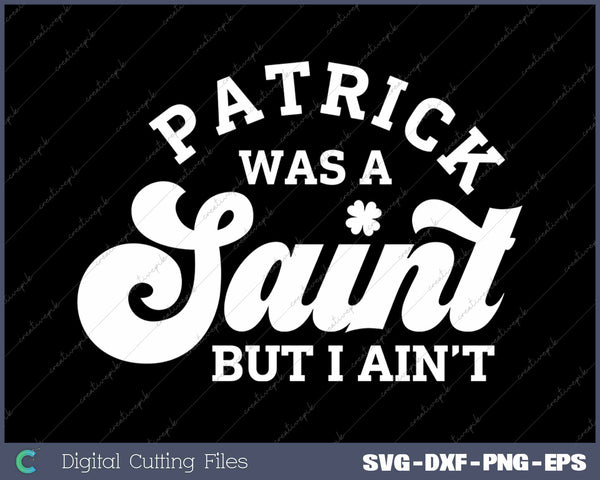 Patrick Was A Saint But I Ain't Funny St Patrick's Day SVG PNG Cutting Printable Files