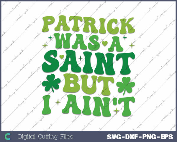 Patrick Was A Saint But I Ain't St Patrick's Day SVG PNG Cutting Printable Files