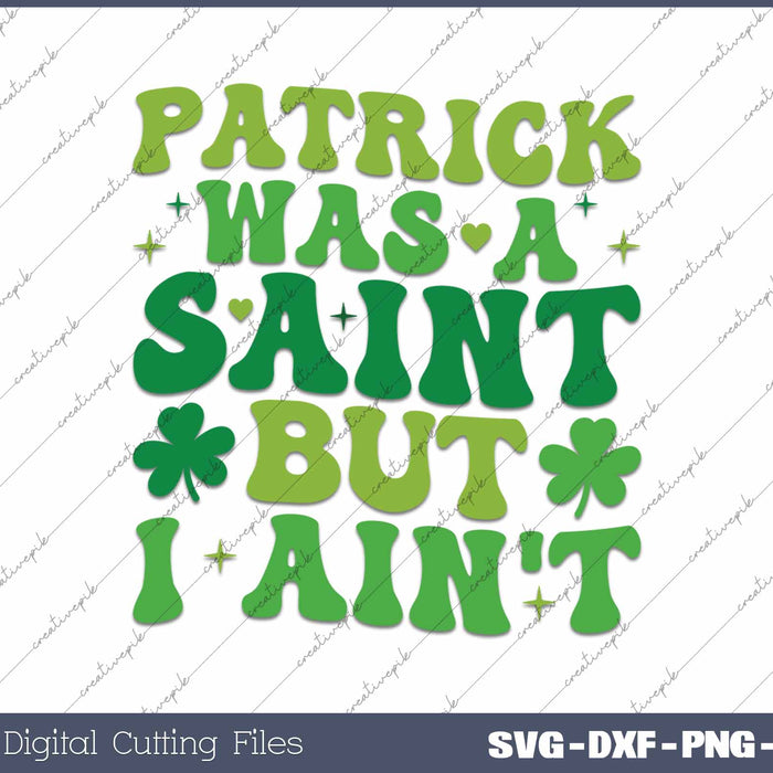 Patrick Was A Saint But I Ain't St Patrick's Day SVG PNG Cutting Printable Files