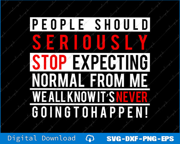 People Should Seriously Stop Expecting Normal From Me Svg Png File