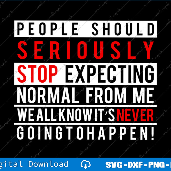 People Should Seriously Stop Expecting Normal From Me Svg Png File