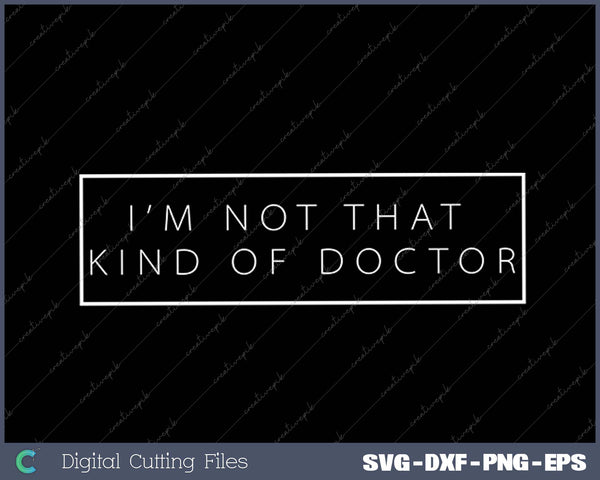 PhD - Not That Kind of Doctor SVG PNG Cutting Printable Files