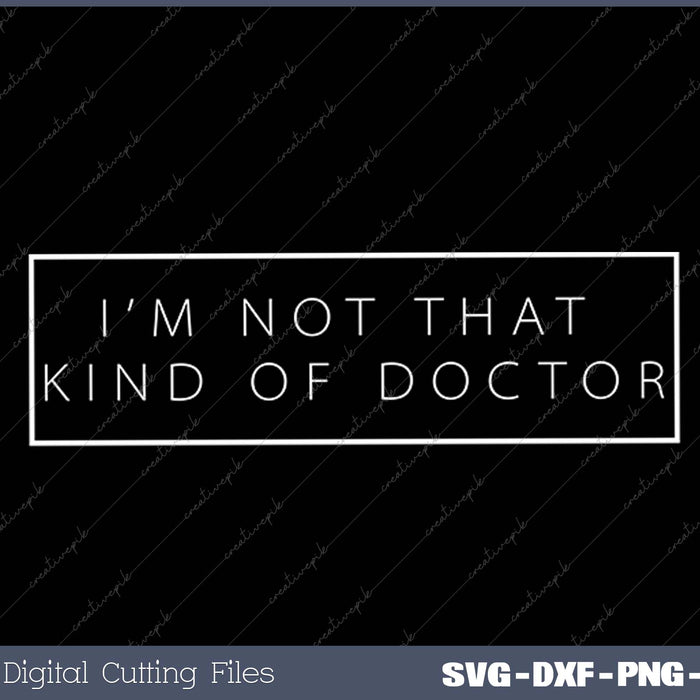 PhD - Not That Kind of Doctor SVG PNG Cutting Printable Files