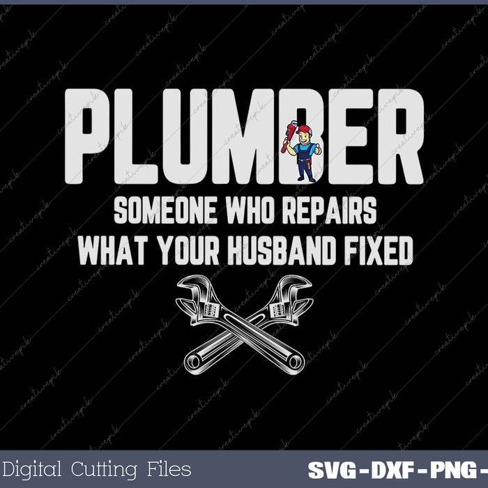 Plumber Repairs What Husband Fixed Plumbing Plumber SVG PNG Cutting Printable Files