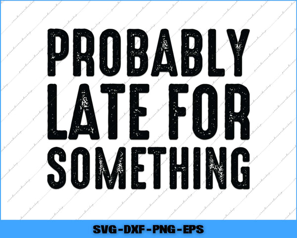 Text 'PROBABLY LATE FOR SOMETHING' in black on a white background with a blue border.