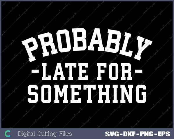 Probably Late For Something Funny Sarcastic Humorous Saying SVG PNG Cutting Printable Files