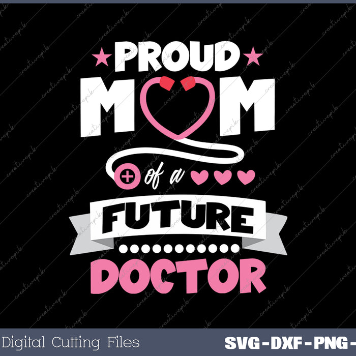 Proud Mom of a Future Doctor Mothers Day Mom of Doctor SVG PNG Cutting Printable Files