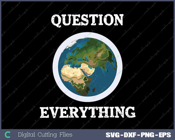 Question Everything Flat Earth SVG PNG Cutting Printable Files