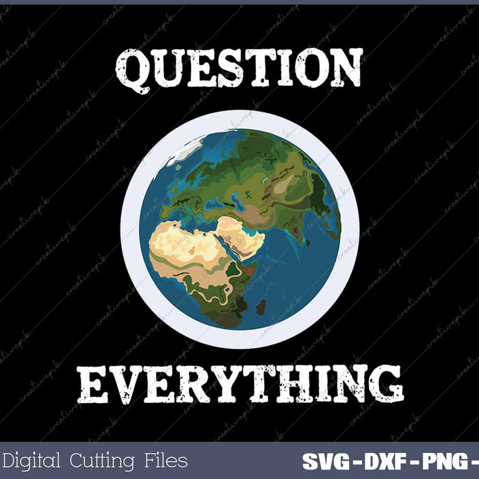 Question Everything Flat Earth SVG PNG Cutting Printable Files