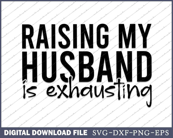 Raising My Husband Is Exhausting Funny Sarcastic SVG PNG Cutting Files