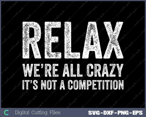 Relax We're All Crazy It's Not A Competition Funny