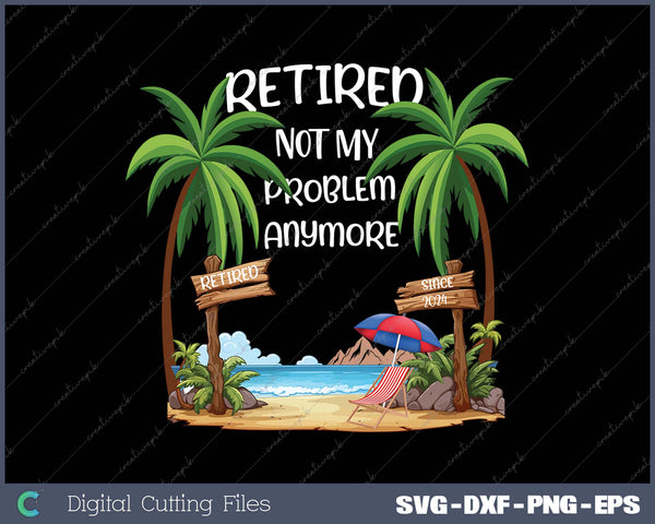 Retired 2024 Not My Problem Anymore Beach Retirement Gifts