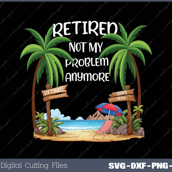 Retired 2024 Not My Problem Anymore Beach Retirement Gifts