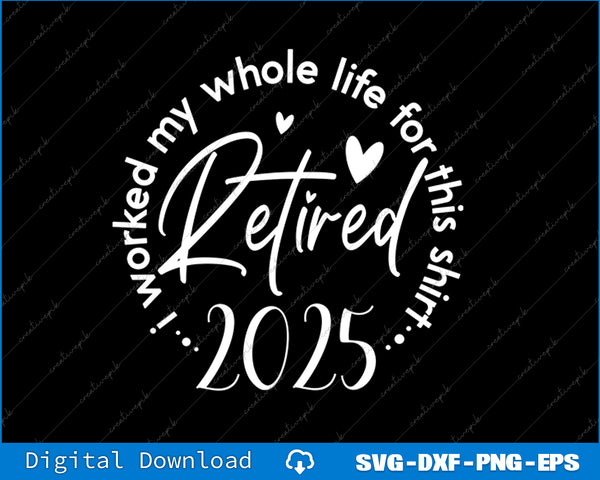 Retired 2025 I Worked My Whole Life Retirement Men Women SVG PNG Cutting File
