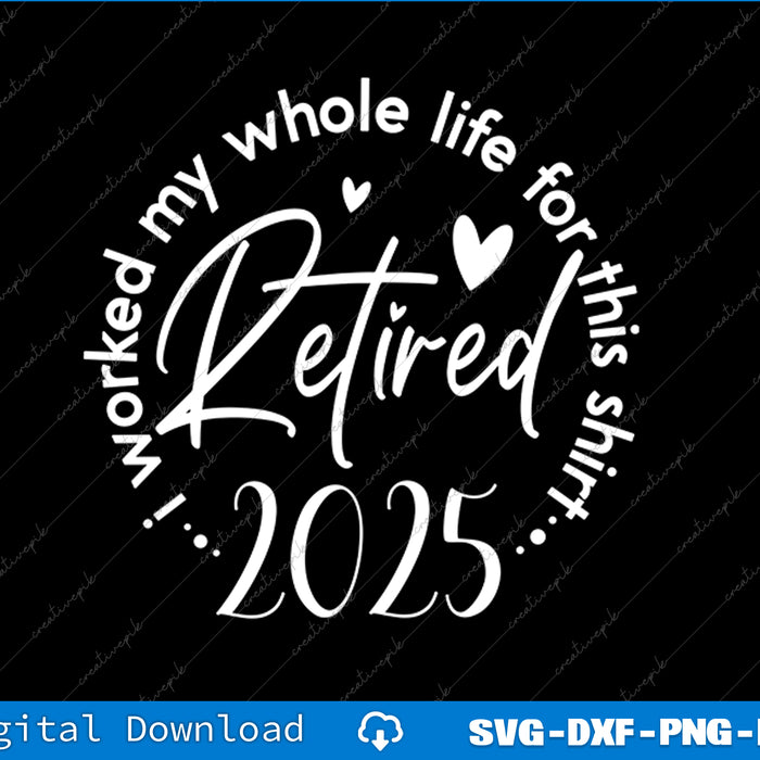 Retired 2025 I Worked My Whole Life Retirement Men Women SVG PNG Cutting File