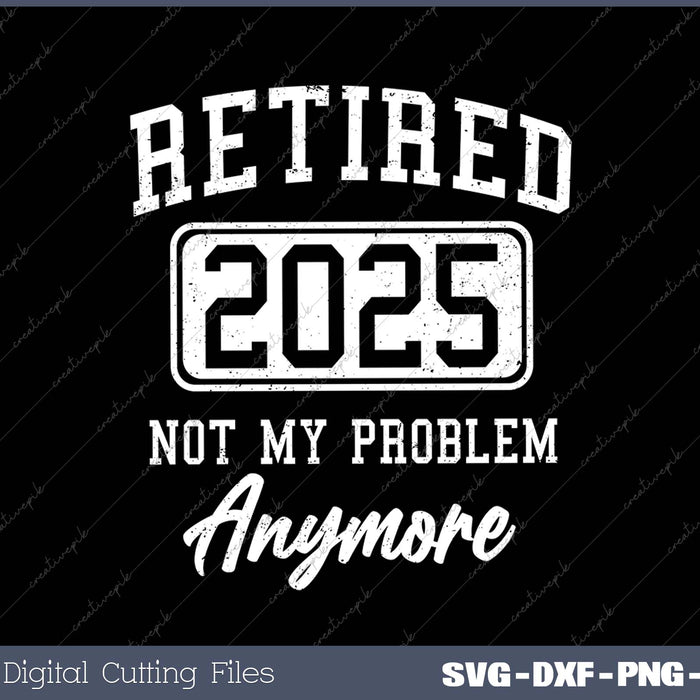 Retired 2025 Not My Problem Anymore SVG PNG Cutting Printable Files