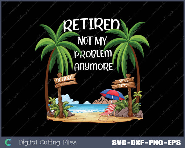 Retired 2025 Not My Problem Anymore Beach Retirement Gifts