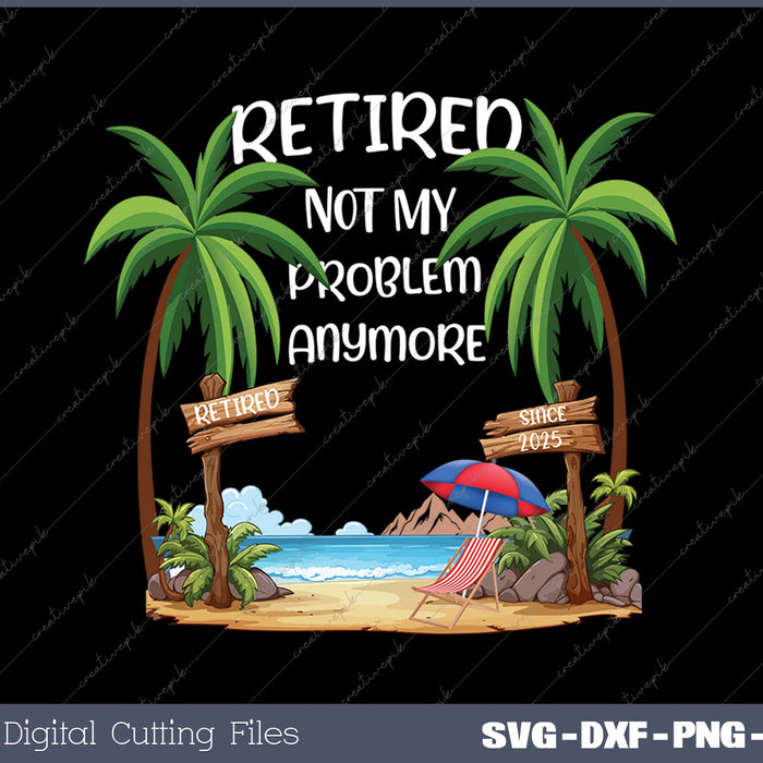 Retired 2025 Not My Problem Anymore Beach Retirement Gifts