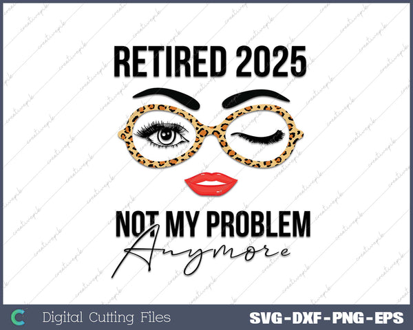 Retired 2025 Not My Problem Anymore Retirement SVG PNG Cutting Printable Files