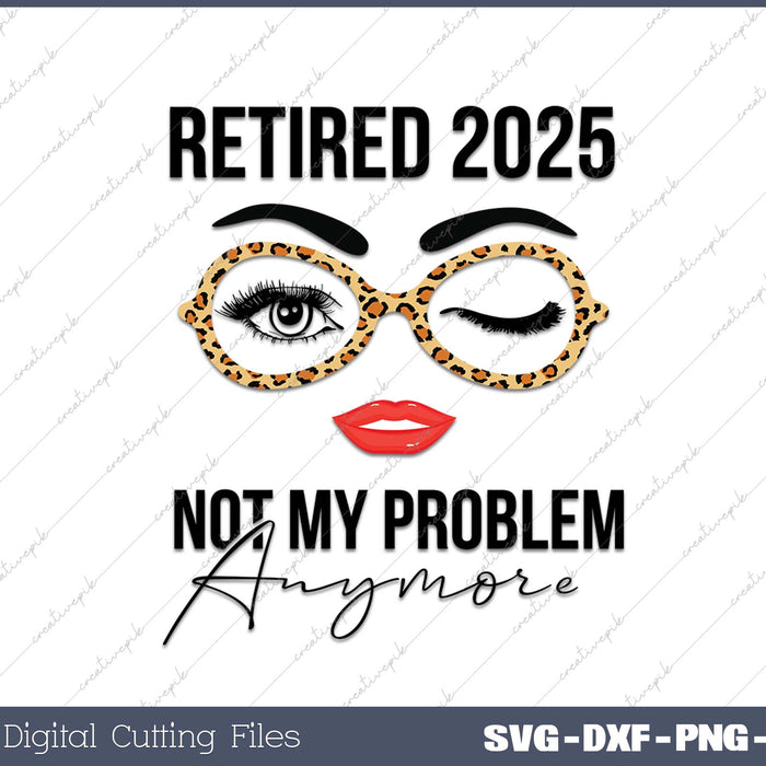 Retired 2025 Not My Problem Anymore Retirement SVG PNG Cutting Printable Files