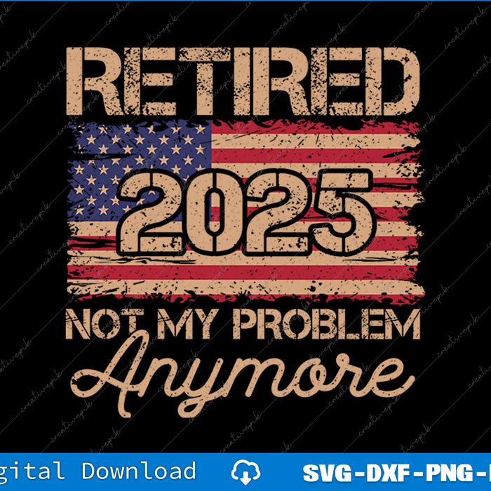 Retired 2025 Not My Problem Anymore US Flag For Retirement SVG Files