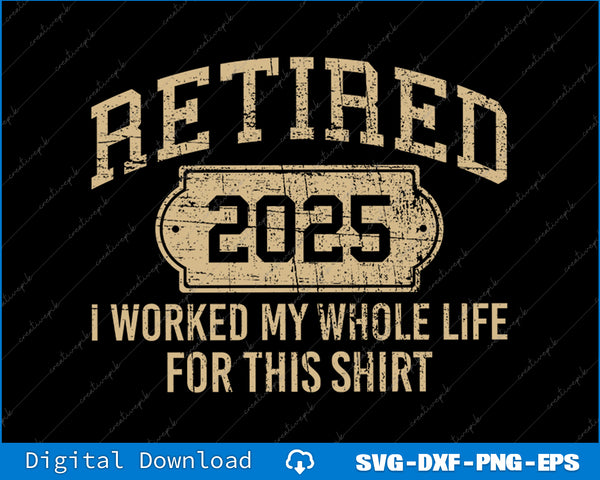 Retired 2025 Retirement Worked Whole Life For This SVG PNG Files