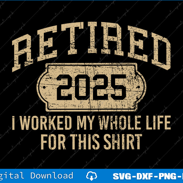 Retired 2025 Retirement Worked Whole Life For This SVG PNG Files