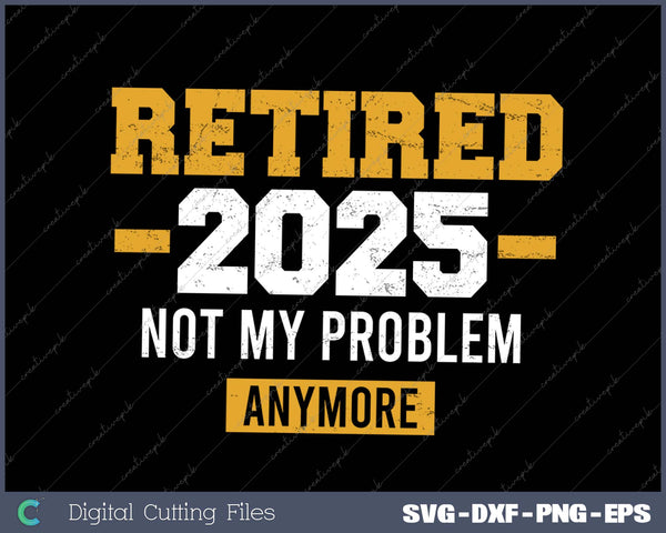 Retired 2025 Not My Problem Anymore For Retirement Svg Png Cutting Printable Files