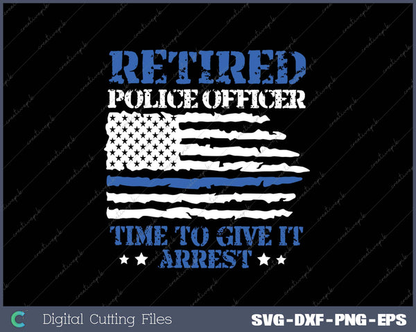 Retired Police Officer Time to Give It Arrest SVG PNG Cutting Printable Files