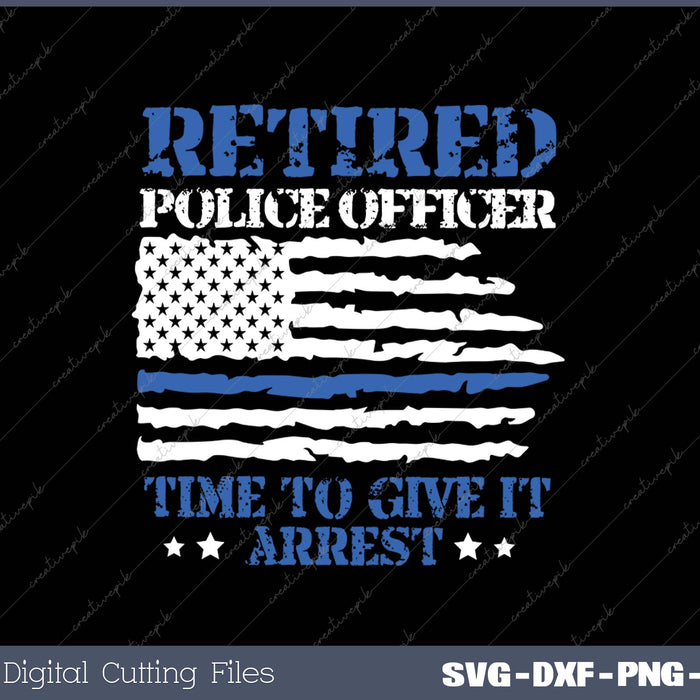 Retired Police Officer Time to Give It Arrest SVG PNG Cutting Printable Files